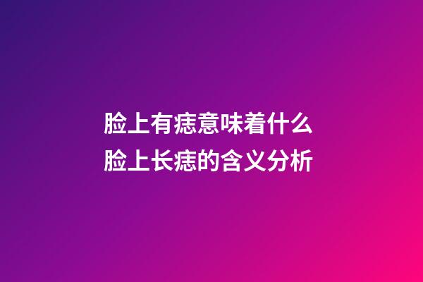 脸上有痣意味着什么 脸上长痣的含义分析